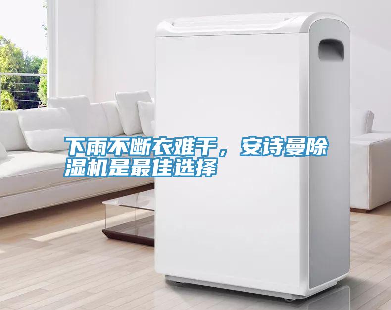 下雨不斷衣難干，安詩(shī)曼除濕機(jī)是最佳選擇