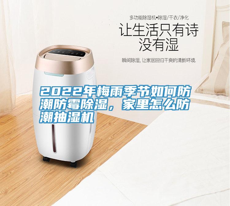 2022年梅雨季節(jié)如何防潮防霉除濕，家里怎么防潮抽濕機