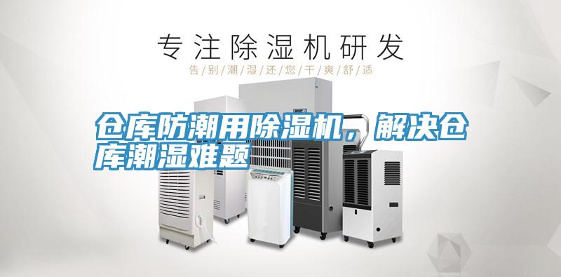 倉(cāng)庫(kù)防潮用除濕機(jī)，解決倉(cāng)庫(kù)潮濕難題