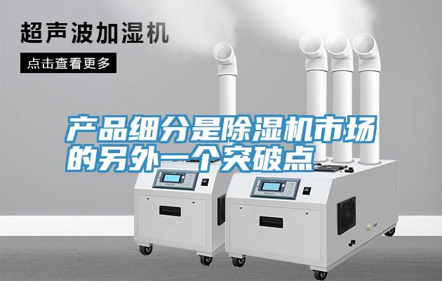 產(chǎn)品細(xì)分是除濕機(jī)市場的另外一個突破點(diǎn)