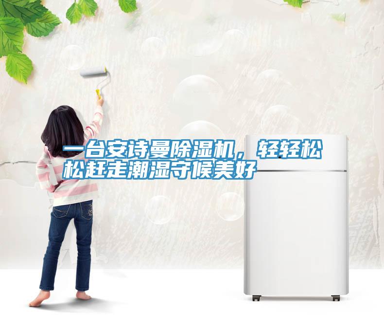 一臺安詩曼除濕機(jī)，輕輕松松趕走潮濕守候美好