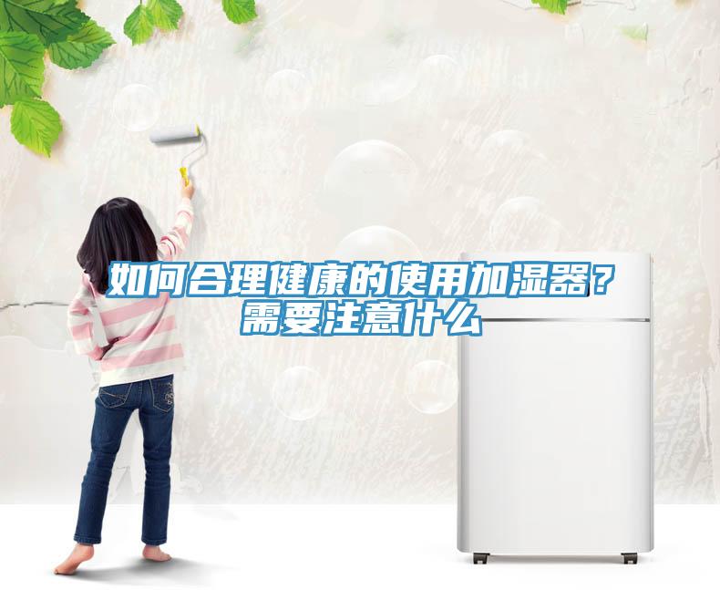 如何合理健康的使用加濕器？需要注意什么