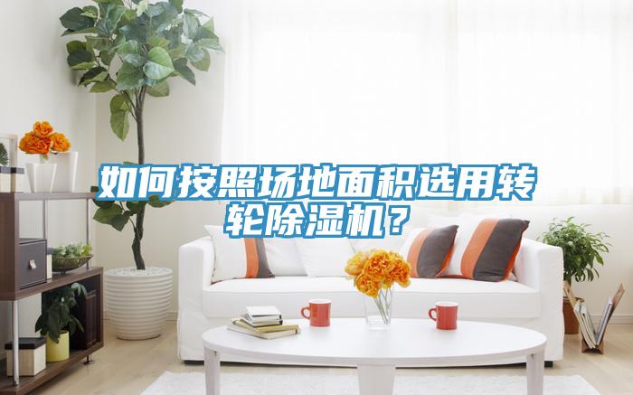 如何按照場地面積選用轉(zhuǎn)輪除濕機(jī)？
