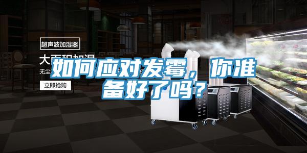如何應(yīng)對(duì)發(fā)霉，你準(zhǔn)備好了嗎？