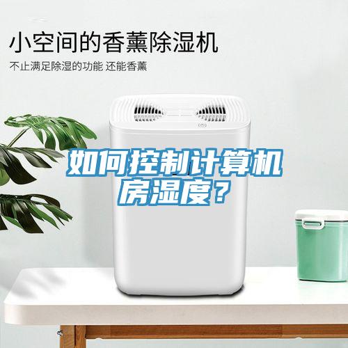 如何控制計(jì)算機(jī)房濕度？