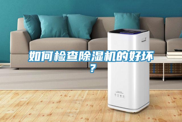 如何檢查除濕機(jī)的好壞？