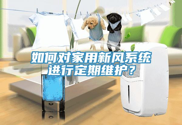 如何對家用新風系統(tǒng)進行定期維護？