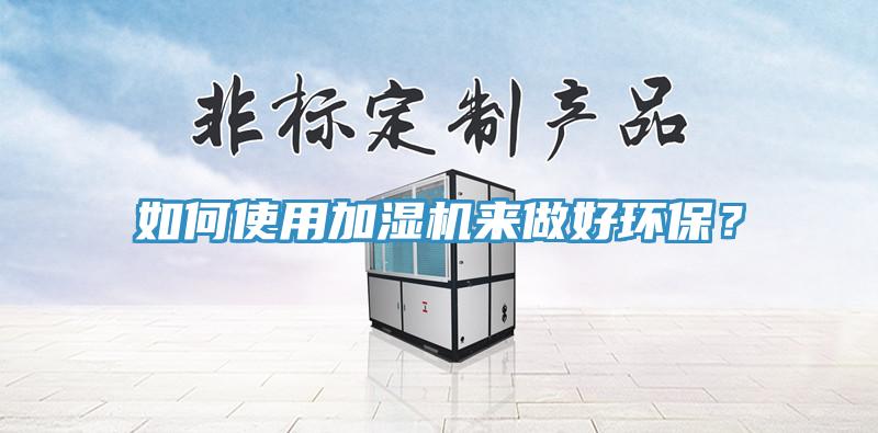 如何使用加濕機來做好環(huán)保？