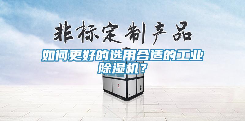 如何更好的選用合適的工業(yè)除濕機(jī)？