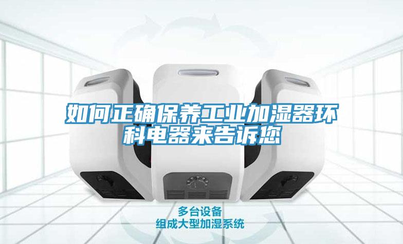 如何正確保養(yǎng)工業(yè)加濕器環(huán)科電器來(lái)告訴您