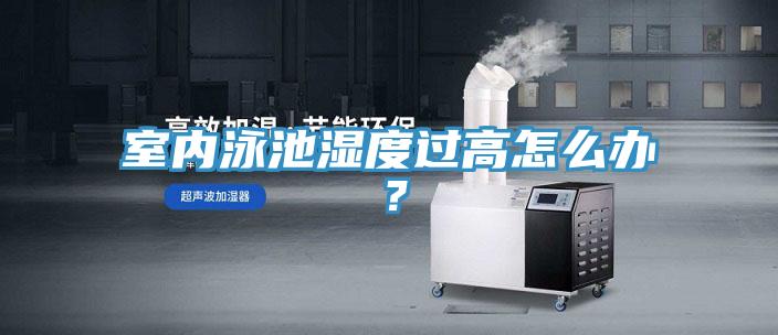 室內(nèi)泳池濕度過高怎么辦？