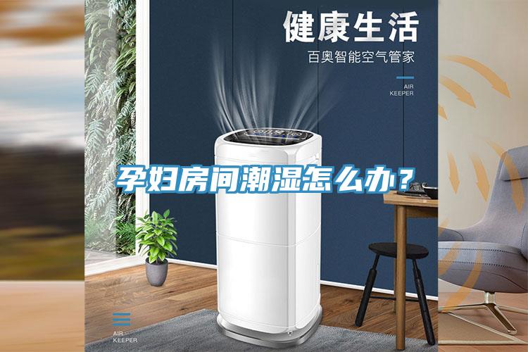 孕婦房間潮濕怎么辦？