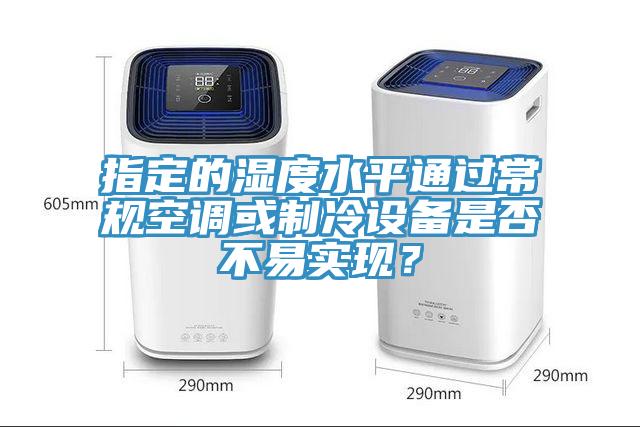指定的濕度水平通過常規(guī)空調(diào)或制冷設(shè)備是否不易實現(xiàn)？