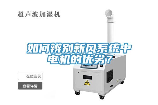 如何辨別新風(fēng)系統(tǒng)中電機(jī)的優(yōu)劣？
