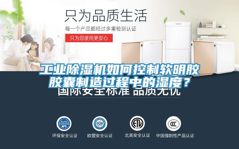 工業(yè)除濕機(jī)如何控制軟明膠膠囊制造過(guò)程中的濕度？