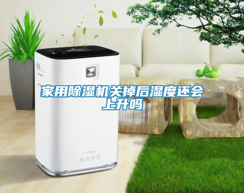 家用除濕機(jī)關(guān)掉后濕度還會上升嗎