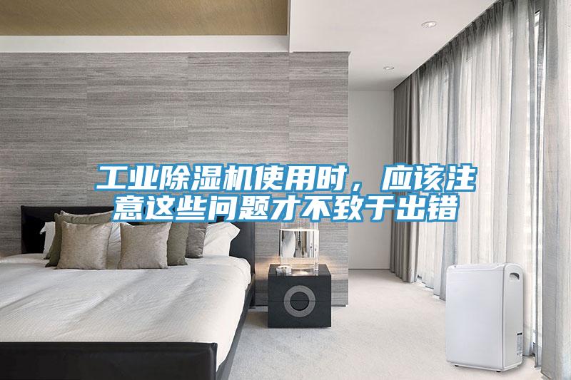 工業(yè)除濕機(jī)使用時(shí)，應(yīng)該注意這些問題才不致于出錯(cuò)