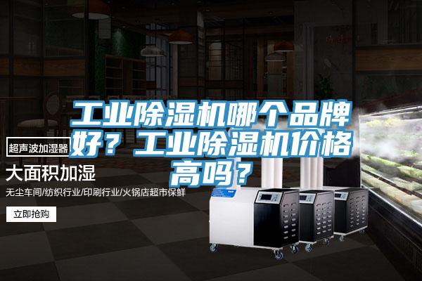 工業(yè)除濕機(jī)哪個(gè)品牌好？工業(yè)除濕機(jī)價(jià)格高嗎？