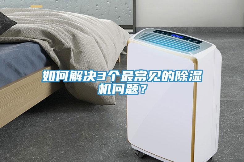 如何解決3個(gè)最常見(jiàn)的除濕機(jī)問(wèn)題？