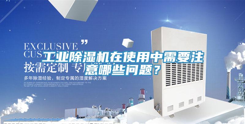工業(yè)除濕機在使用中需要注意哪些問題？