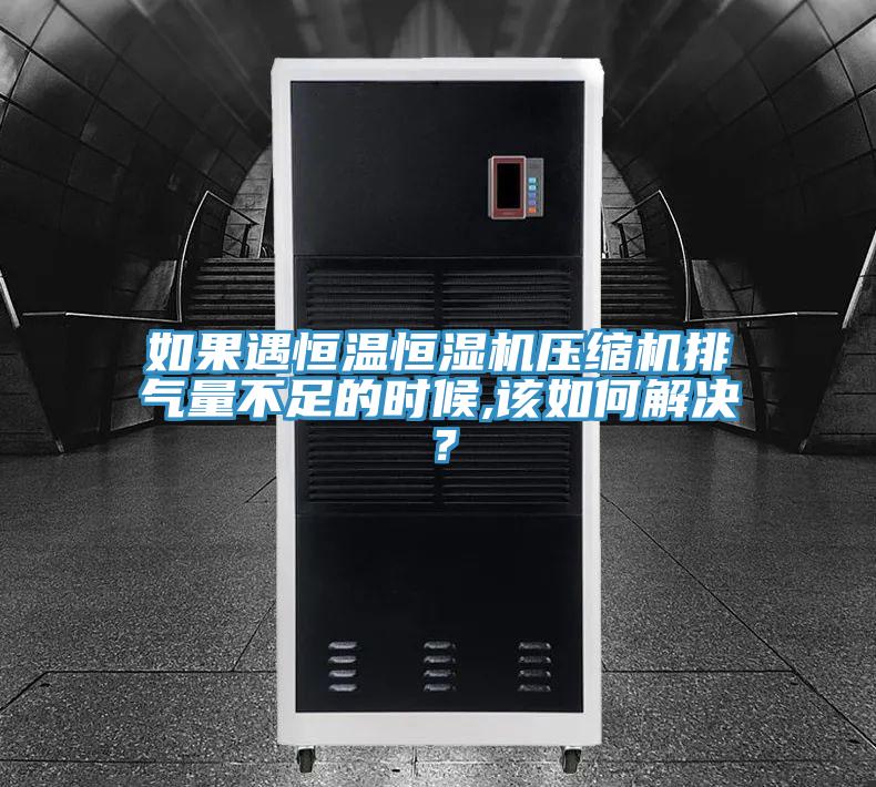 如果遇恒溫恒濕機(jī)壓縮機(jī)排氣量不足的時候,該如何解決？