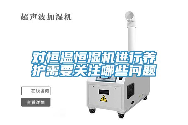 對(duì)恒溫恒濕機(jī)進(jìn)行養(yǎng)護(hù)需要關(guān)注哪些問題