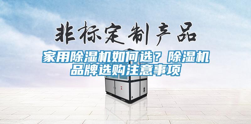 家用除濕機(jī)如何選？除濕機(jī)品牌選購注意事項