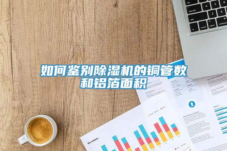 如何鑒別除濕機的銅管數(shù)和鋁箔面積