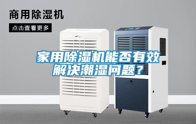 家用除濕機(jī)能否有效解決潮濕問題？