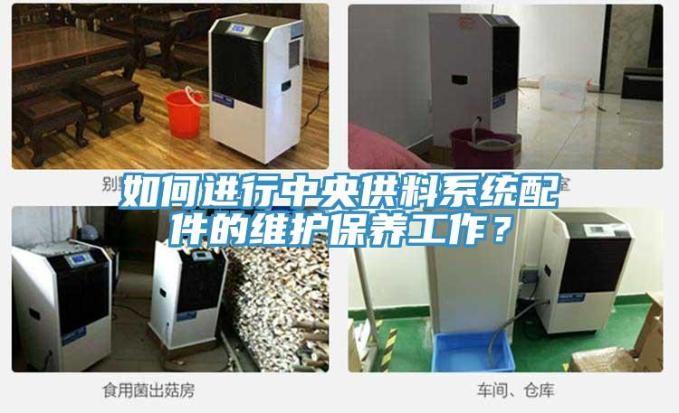 如何進(jìn)行中央供料系統(tǒng)配件的維護(hù)保養(yǎng)工作？