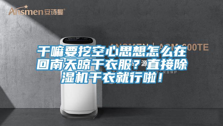 干嘛要挖空心思想怎么在回南天晾干衣服？直接除濕機(jī)干衣就行啦！