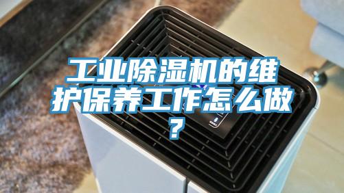 工業(yè)除濕機(jī)的維護(hù)保養(yǎng)工作怎么做？