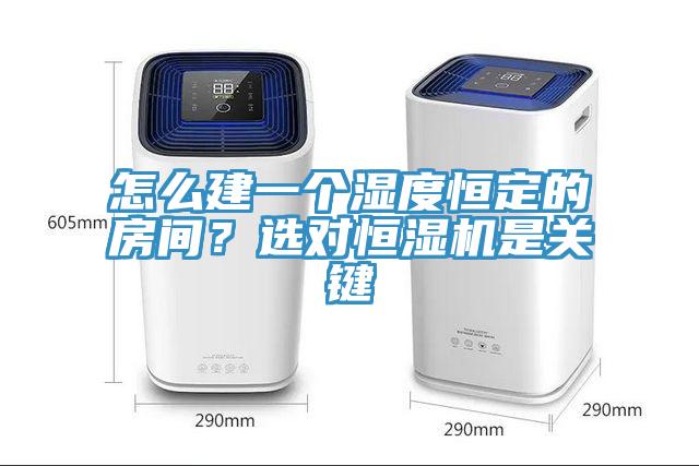 怎么建一個濕度恒定的房間？選對恒濕機(jī)是關(guān)鍵