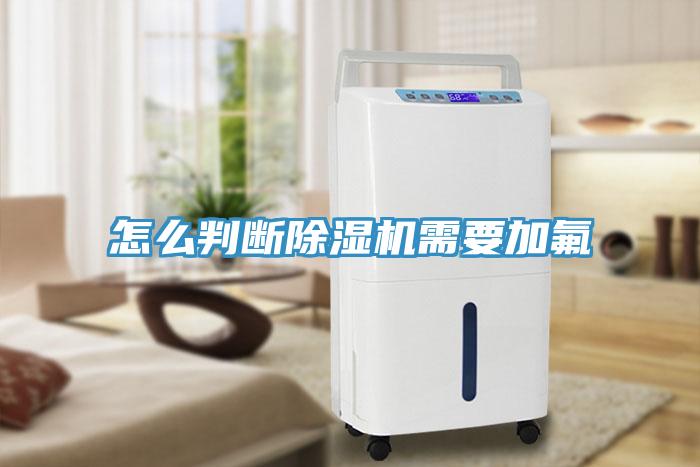 怎么判斷除濕機(jī)需要加氟