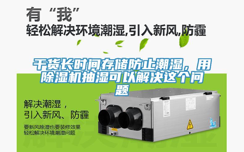 干貨長(zhǎng)時(shí)間存儲(chǔ)防止潮濕，用除濕機(jī)抽濕可以解決這個(gè)問(wèn)題