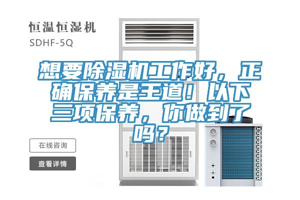 想要除濕機(jī)工作好，正確保養(yǎng)是王道！以下三項(xiàng)保養(yǎng)，你做到了嗎？