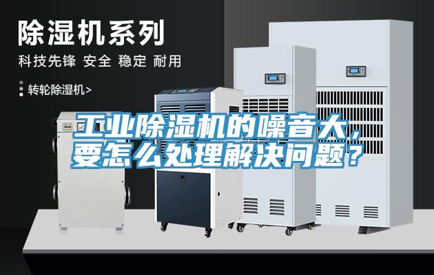 工業(yè)除濕機(jī)的噪音大，要怎么處理解決問題？