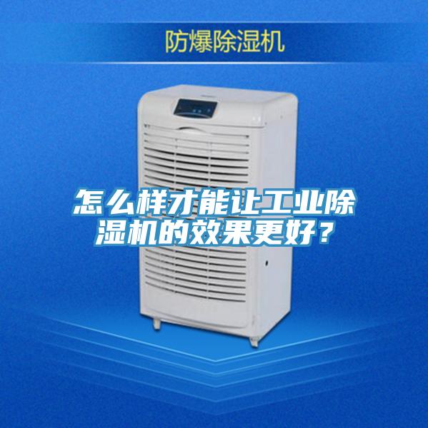 怎么樣才能讓工業(yè)除濕機的效果更好？