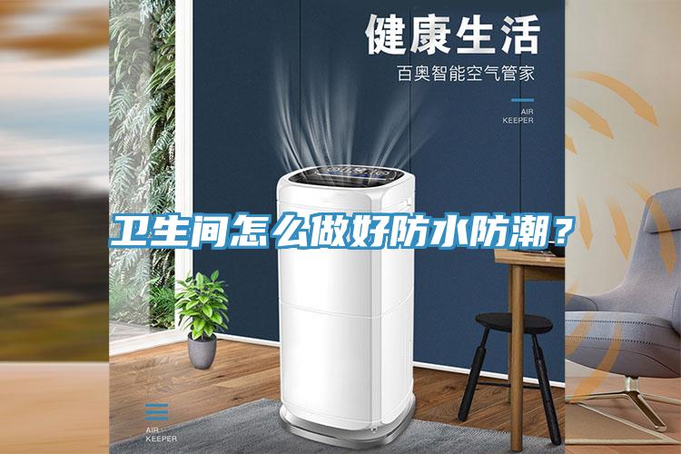 衛(wèi)生間怎么做好防水防潮？