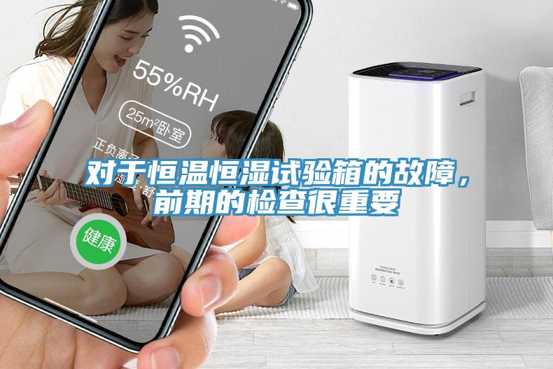 對(duì)于恒溫恒濕試驗(yàn)箱的故障，前期的檢查很重要