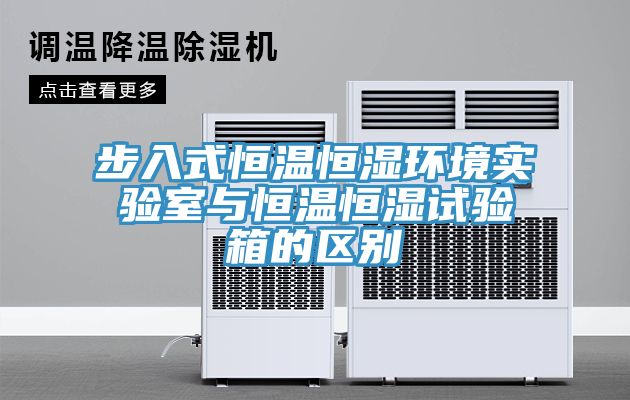 步入式恒溫恒濕環(huán)境實(shí)驗(yàn)室與恒溫恒濕試驗(yàn)箱的區(qū)別