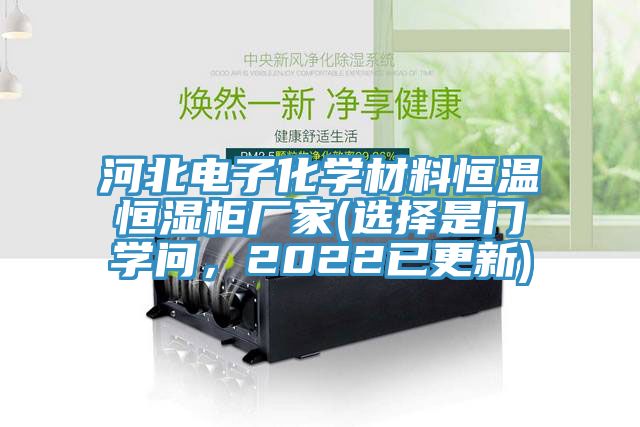 河北電子化學(xué)材料恒溫恒濕柜廠家(選擇是門學(xué)問，2022已更新)