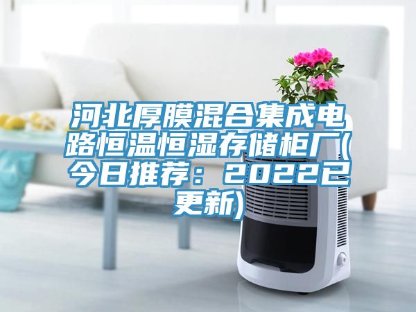 河北厚膜混合集成電路恒溫恒濕存儲(chǔ)柜廠(今日推薦：2022已更新)