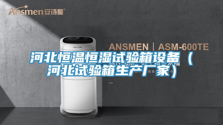 河北恒溫恒濕試驗(yàn)箱設(shè)備（河北試驗(yàn)箱生產(chǎn)廠家）