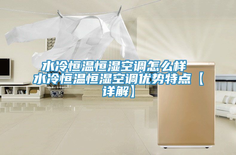 水冷恒溫恒濕空調(diào)怎么樣 水冷恒溫恒濕空調(diào)優(yōu)勢特點(diǎn)【詳解】