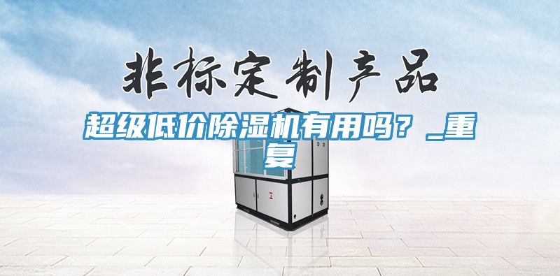 超級(jí)低價(jià)除濕機(jī)有用嗎？_重復(fù)