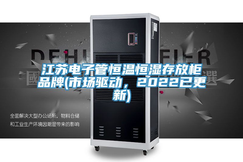 江蘇電子管恒溫恒濕存放柜品牌(市場驅(qū)動(dòng)，2022已更新)