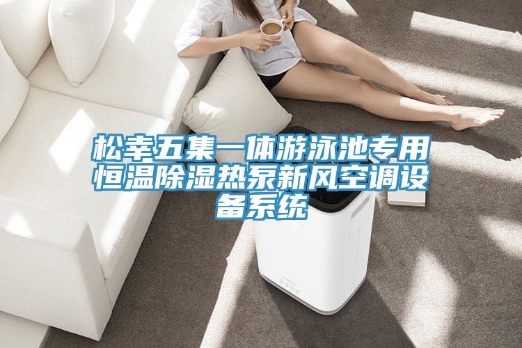 松幸五集一體游泳池專用恒溫除濕熱泵新風空調(diào)設備系統(tǒng)