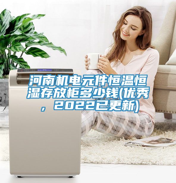 河南機(jī)電元件恒溫恒濕存放柜多少錢(優(yōu)秀，2022已更新)