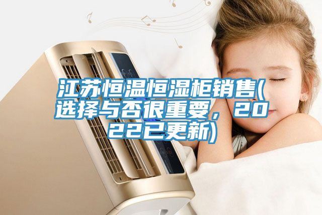 江蘇恒溫恒濕柜銷售(選擇與否很重要，2022已更新)